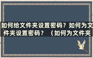 如何给文件夹设置密码？如何为文件夹设置密码？ （如何为文件夹设置加密密码）